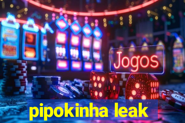 pipokinha leak